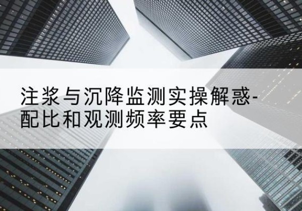 休宁水泥浆配比不当会不会造成注浆管堵管？-注浆与沉降监测实操解惑-配比和观测频率要点