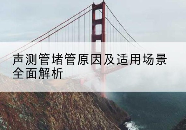 休宁声测管堵管的主要原因有哪些？-声测管堵管原因及适用场景全面解析